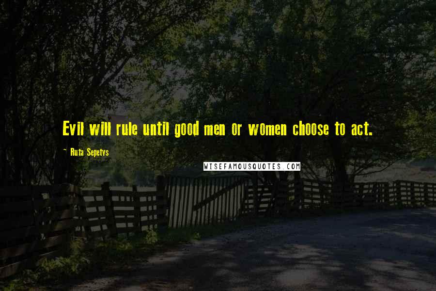 Ruta Sepetys Quotes: Evil will rule until good men or women choose to act.