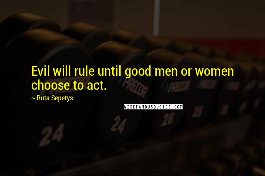 Ruta Sepetys Quotes: Evil will rule until good men or women choose to act.