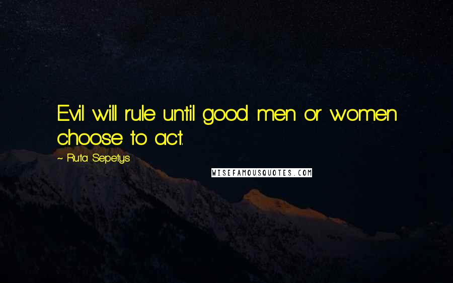 Ruta Sepetys Quotes: Evil will rule until good men or women choose to act.