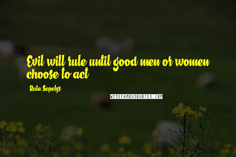 Ruta Sepetys Quotes: Evil will rule until good men or women choose to act.