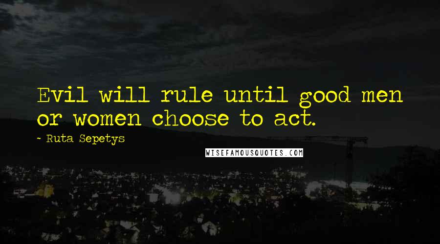 Ruta Sepetys Quotes: Evil will rule until good men or women choose to act.