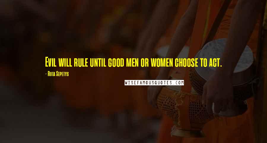 Ruta Sepetys Quotes: Evil will rule until good men or women choose to act.