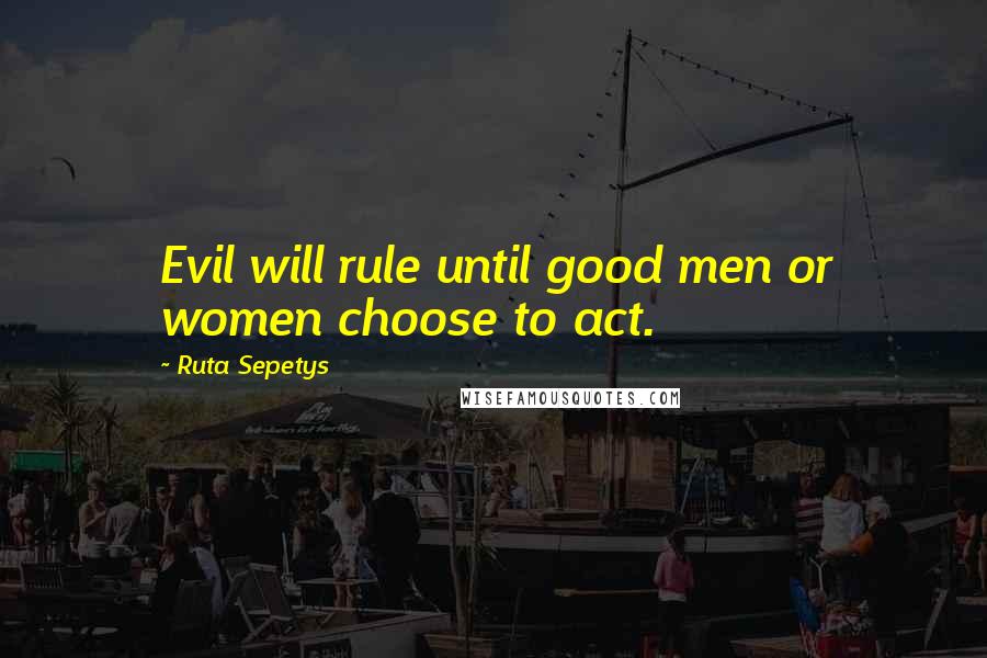 Ruta Sepetys Quotes: Evil will rule until good men or women choose to act.