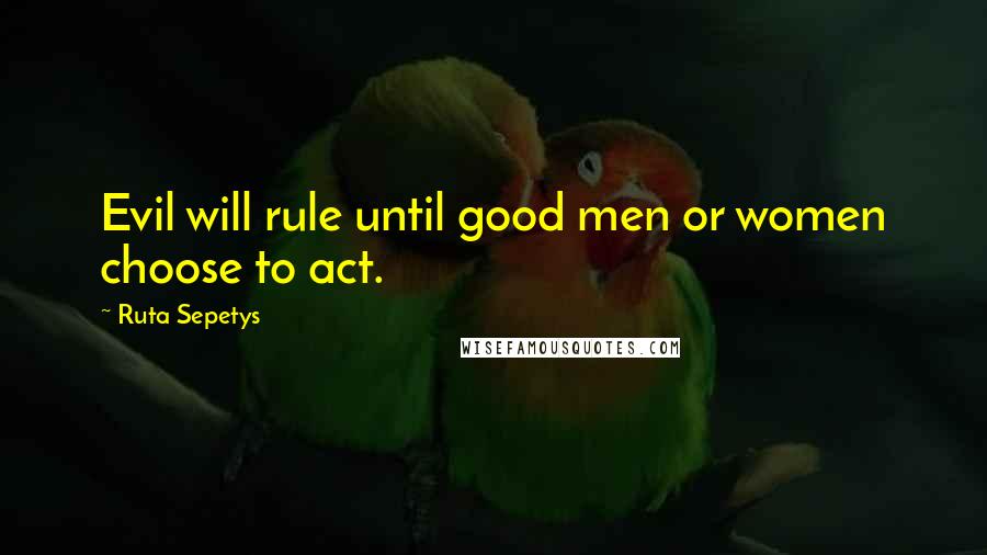 Ruta Sepetys Quotes: Evil will rule until good men or women choose to act.