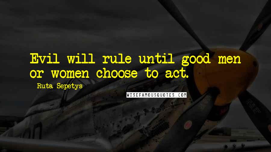 Ruta Sepetys Quotes: Evil will rule until good men or women choose to act.