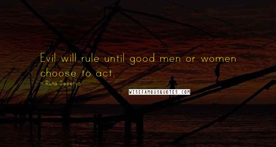 Ruta Sepetys Quotes: Evil will rule until good men or women choose to act.