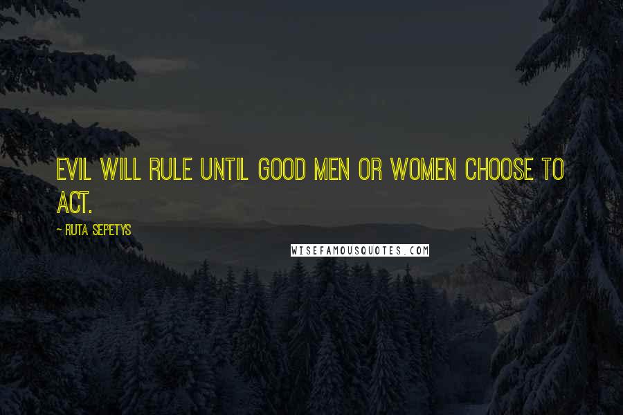 Ruta Sepetys Quotes: Evil will rule until good men or women choose to act.