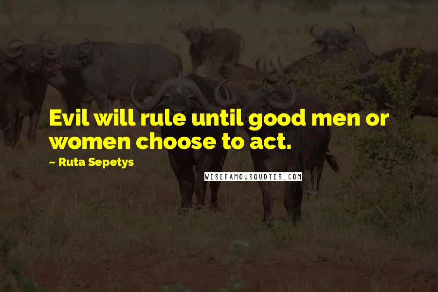 Ruta Sepetys Quotes: Evil will rule until good men or women choose to act.