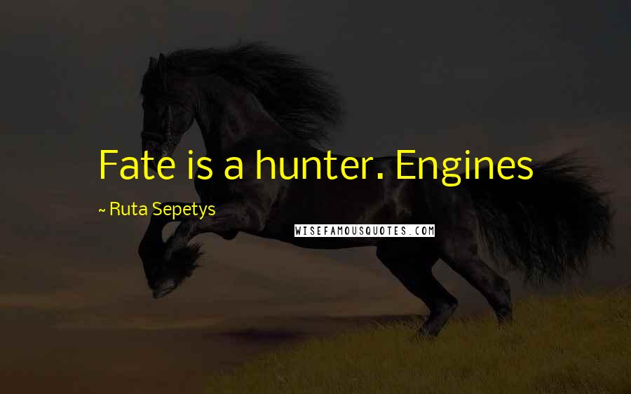 Ruta Sepetys Quotes: Fate is a hunter. Engines
