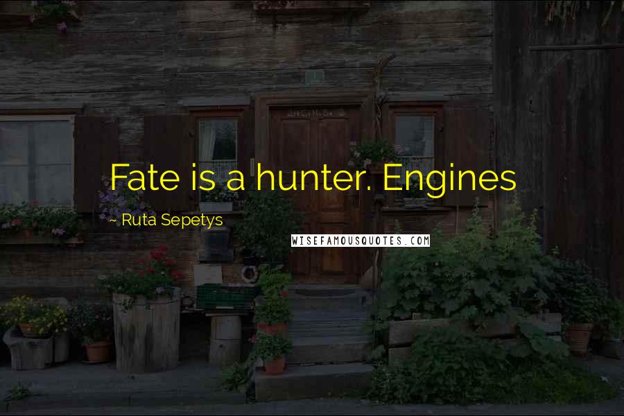 Ruta Sepetys Quotes: Fate is a hunter. Engines