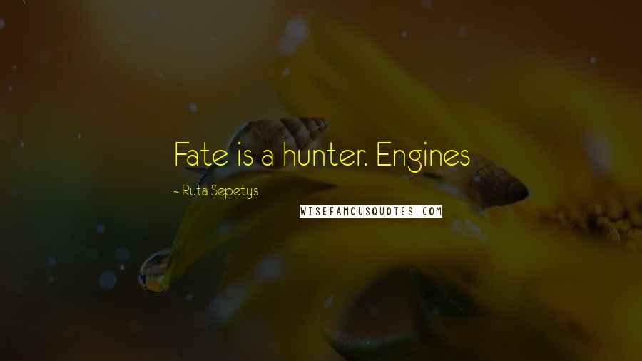 Ruta Sepetys Quotes: Fate is a hunter. Engines