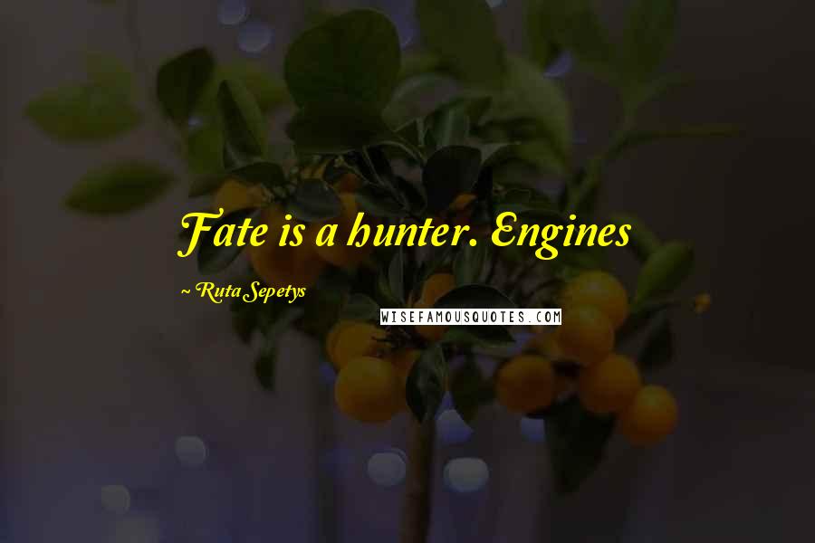 Ruta Sepetys Quotes: Fate is a hunter. Engines