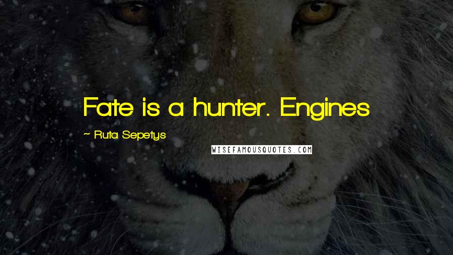 Ruta Sepetys Quotes: Fate is a hunter. Engines