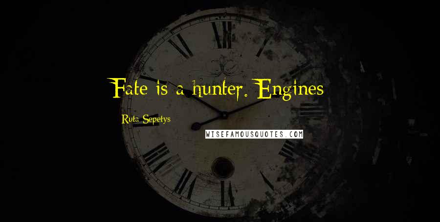 Ruta Sepetys Quotes: Fate is a hunter. Engines