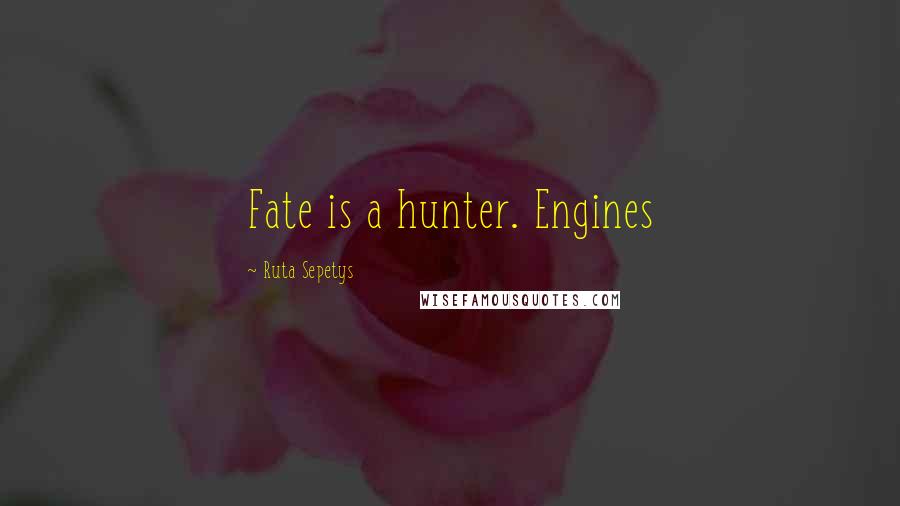 Ruta Sepetys Quotes: Fate is a hunter. Engines