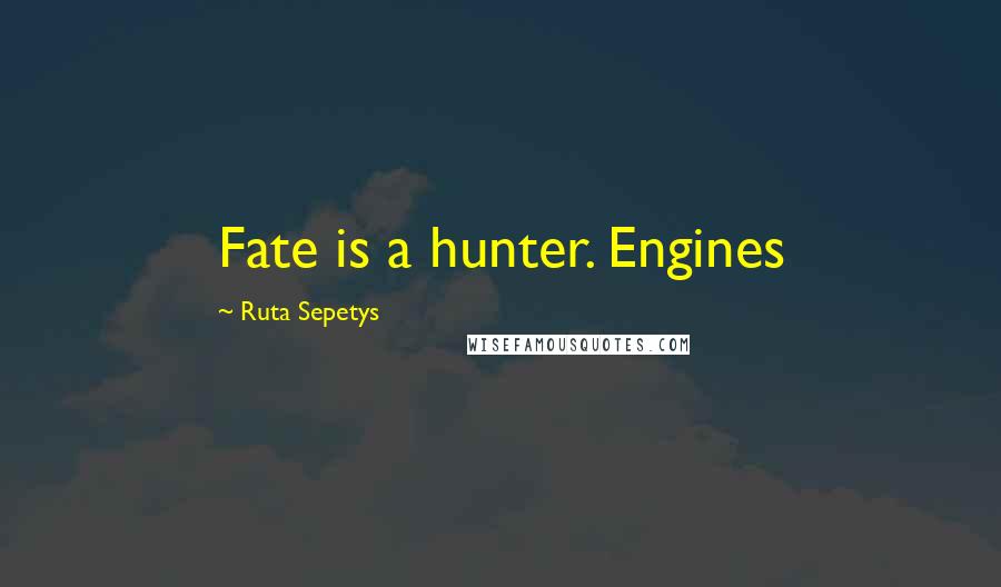 Ruta Sepetys Quotes: Fate is a hunter. Engines