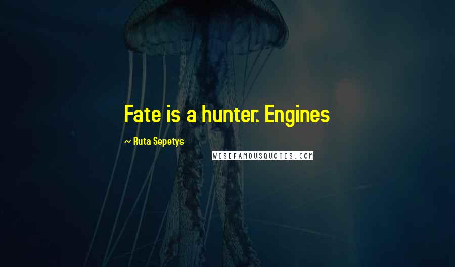 Ruta Sepetys Quotes: Fate is a hunter. Engines