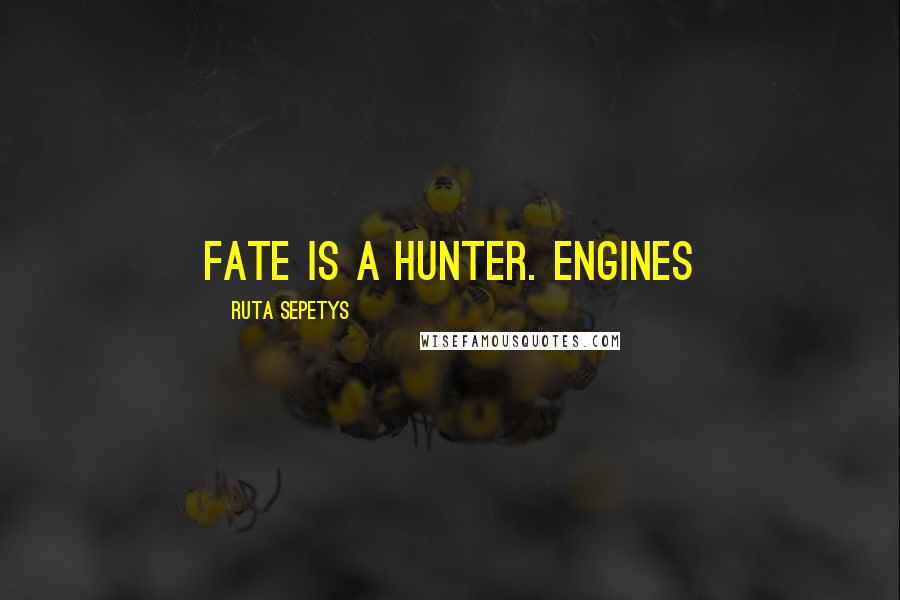 Ruta Sepetys Quotes: Fate is a hunter. Engines