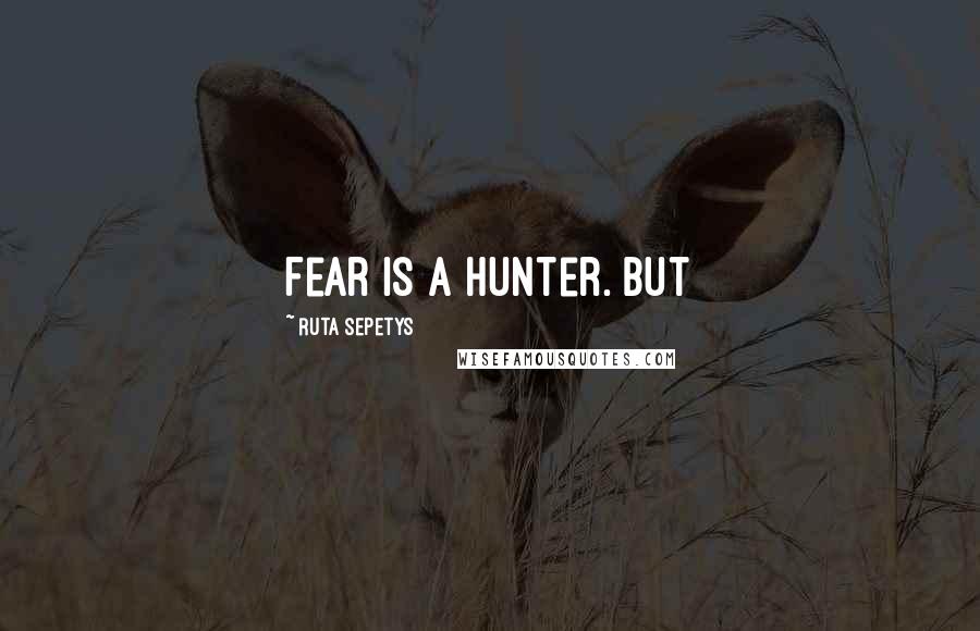 Ruta Sepetys Quotes: Fear is a hunter. But