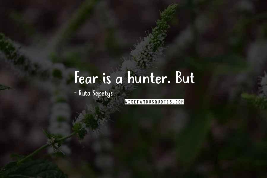 Ruta Sepetys Quotes: Fear is a hunter. But