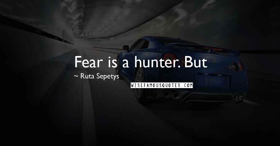 Ruta Sepetys Quotes: Fear is a hunter. But