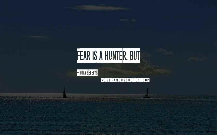 Ruta Sepetys Quotes: Fear is a hunter. But