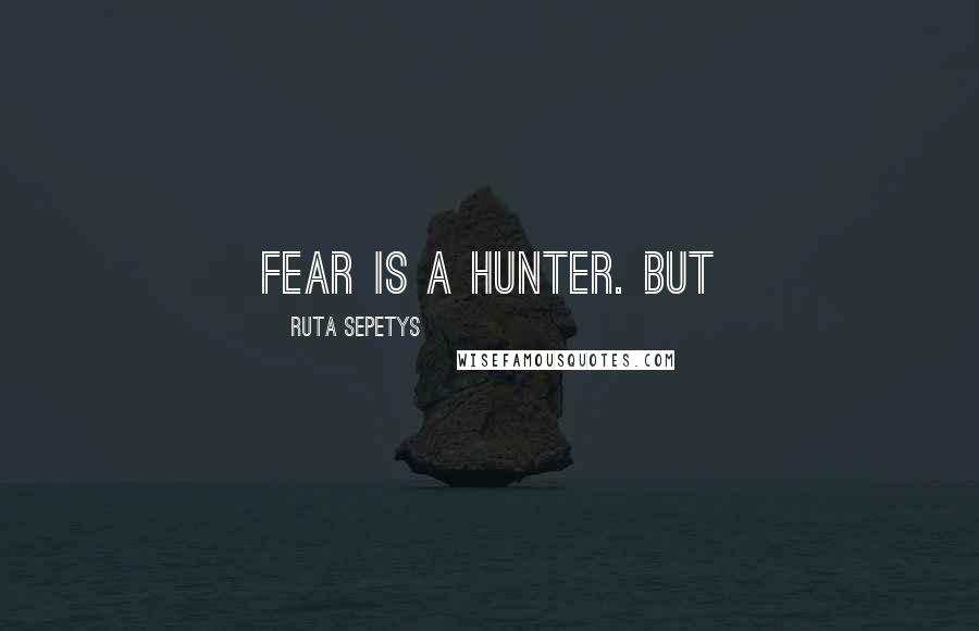 Ruta Sepetys Quotes: Fear is a hunter. But