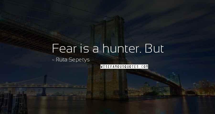 Ruta Sepetys Quotes: Fear is a hunter. But