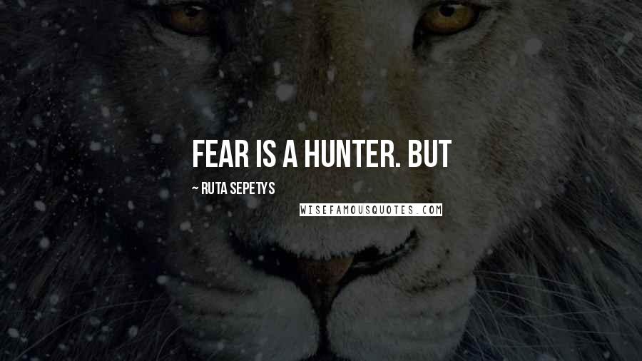 Ruta Sepetys Quotes: Fear is a hunter. But