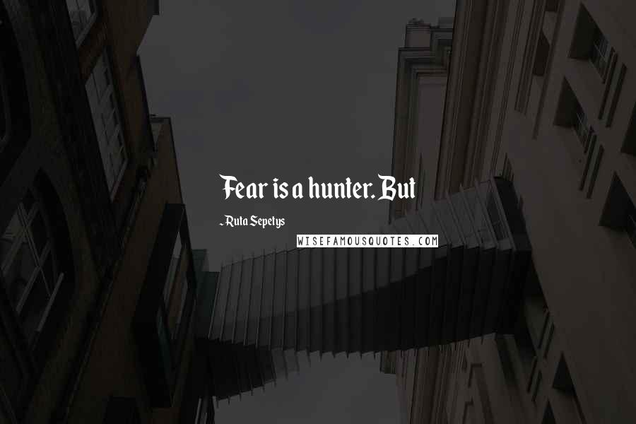 Ruta Sepetys Quotes: Fear is a hunter. But