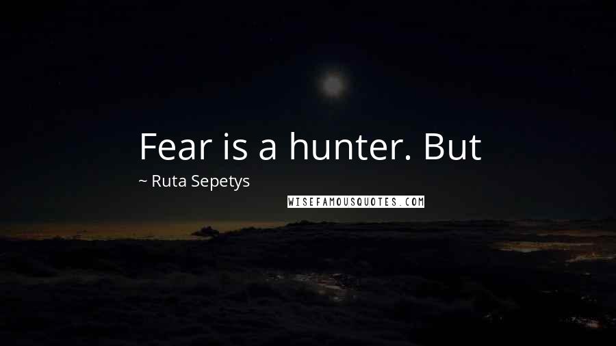 Ruta Sepetys Quotes: Fear is a hunter. But