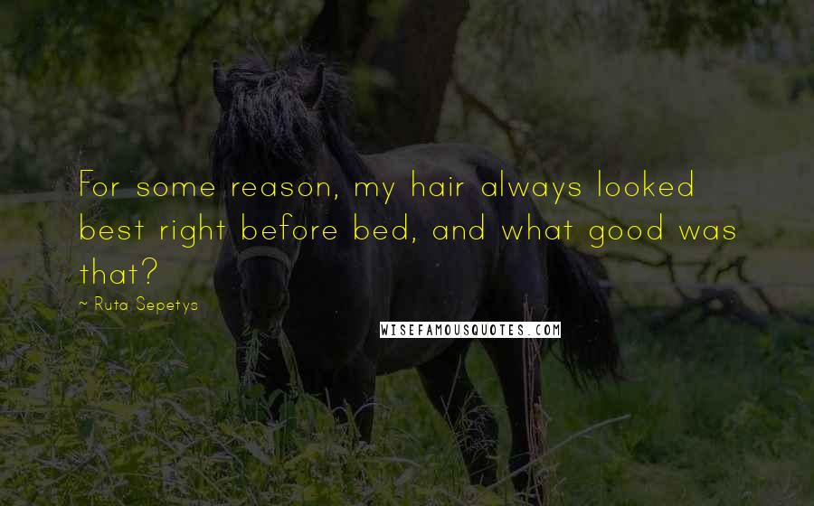 Ruta Sepetys Quotes: For some reason, my hair always looked best right before bed, and what good was that?