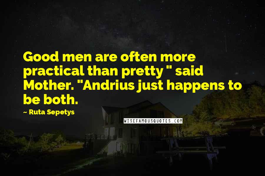 Ruta Sepetys Quotes: Good men are often more practical than pretty " said Mother. "Andrius just happens to be both.