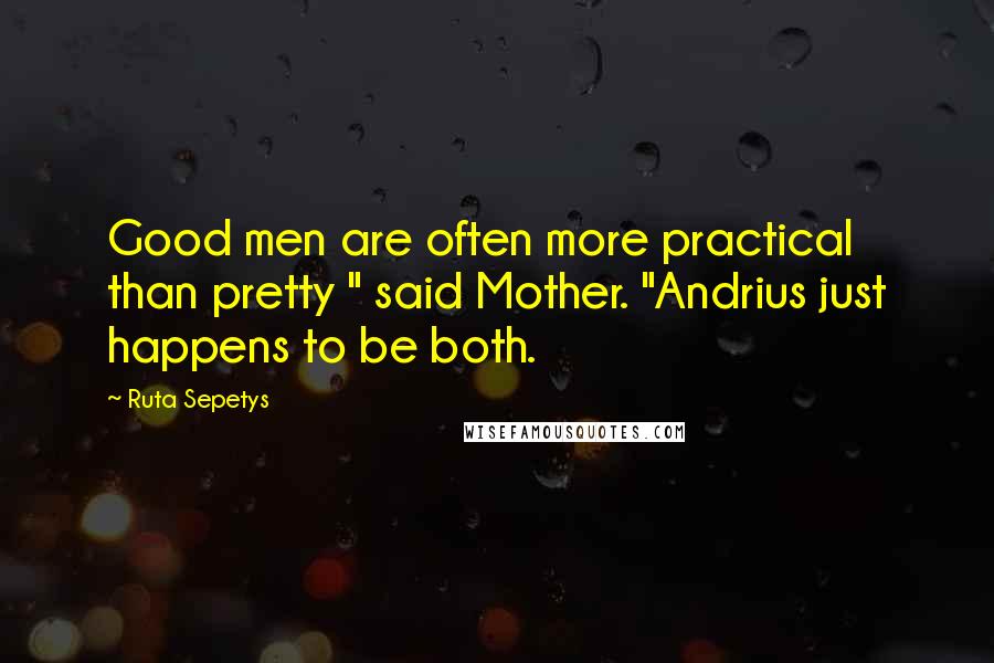 Ruta Sepetys Quotes: Good men are often more practical than pretty " said Mother. "Andrius just happens to be both.