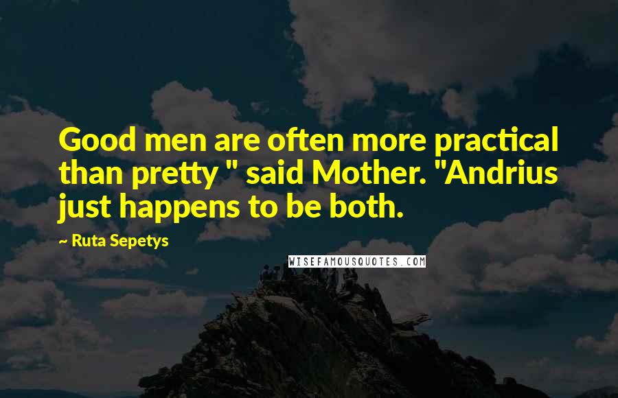 Ruta Sepetys Quotes: Good men are often more practical than pretty " said Mother. "Andrius just happens to be both.