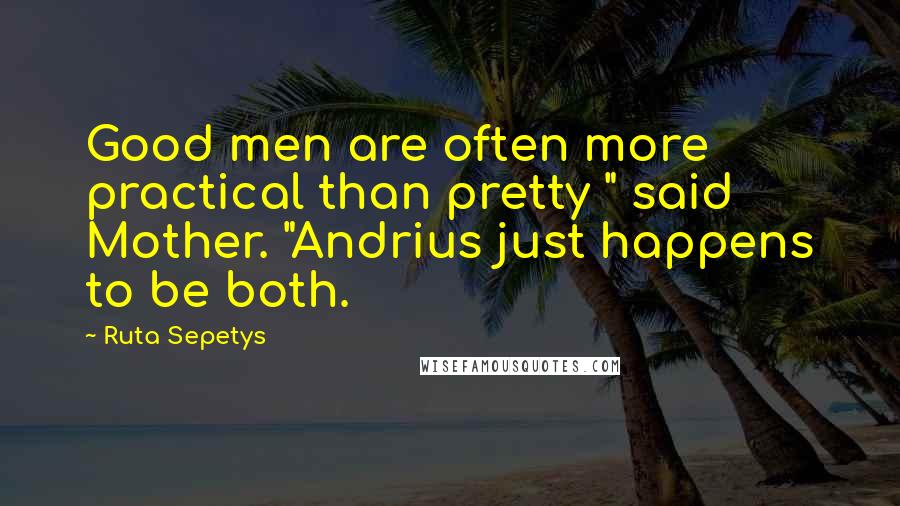 Ruta Sepetys Quotes: Good men are often more practical than pretty " said Mother. "Andrius just happens to be both.