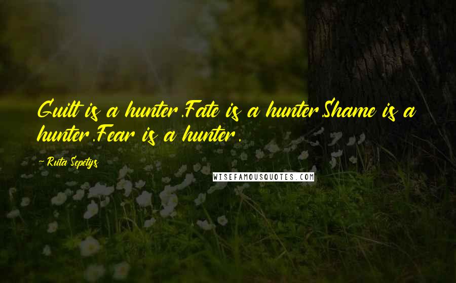 Ruta Sepetys Quotes: Guilt is a hunter.Fate is a hunter.Shame is a hunter.Fear is a hunter.