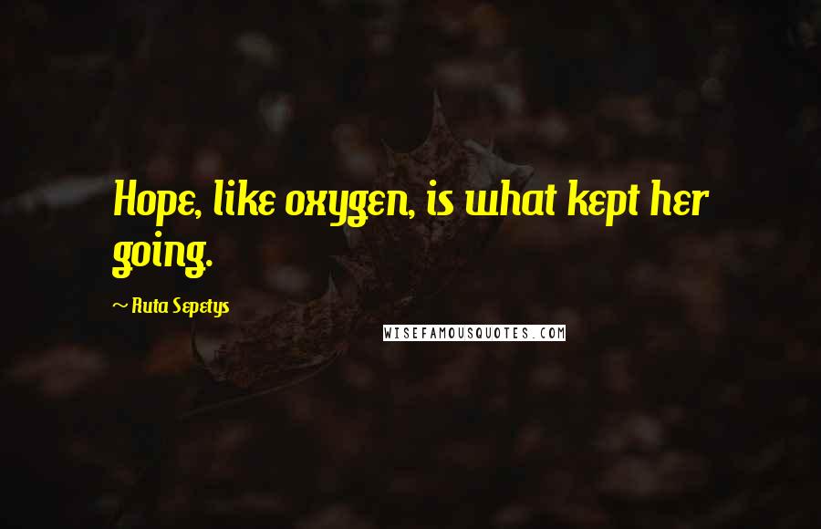 Ruta Sepetys Quotes: Hope, like oxygen, is what kept her going.