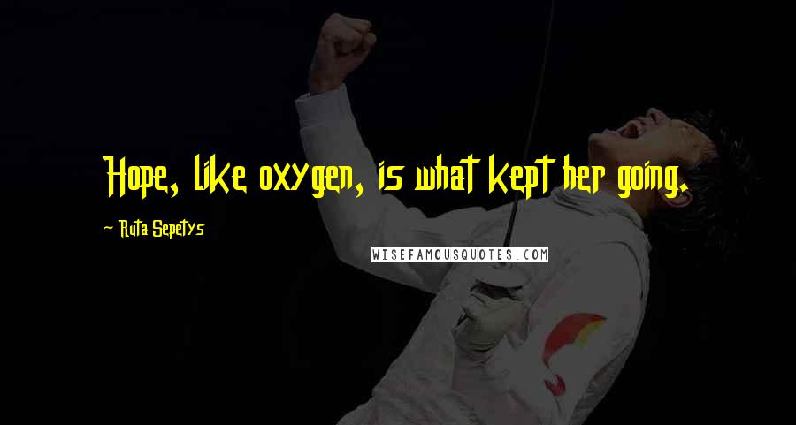 Ruta Sepetys Quotes: Hope, like oxygen, is what kept her going.