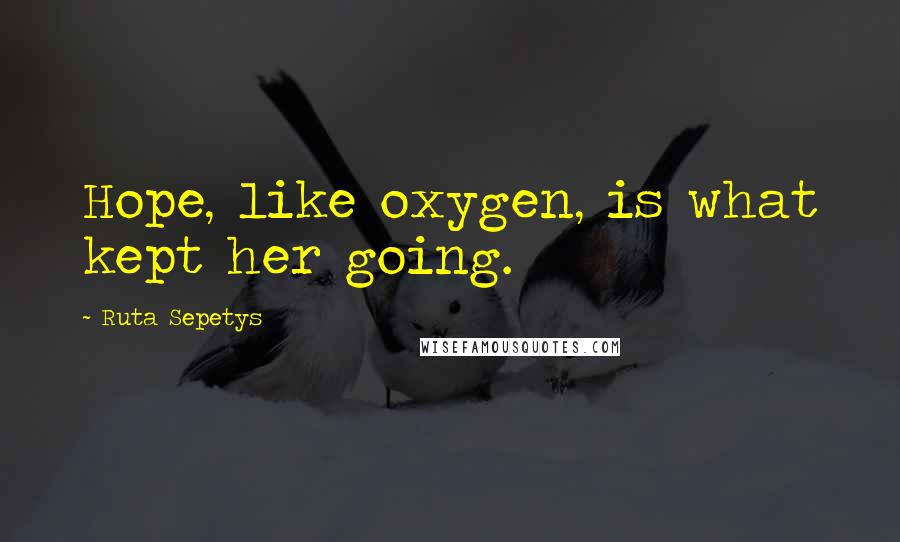 Ruta Sepetys Quotes: Hope, like oxygen, is what kept her going.