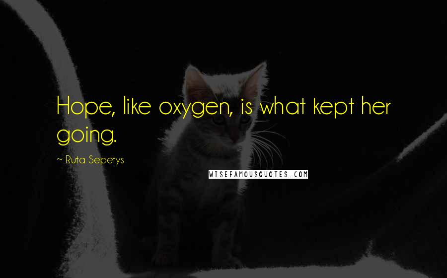 Ruta Sepetys Quotes: Hope, like oxygen, is what kept her going.