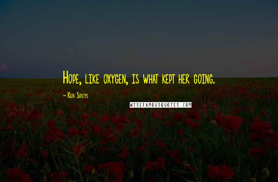 Ruta Sepetys Quotes: Hope, like oxygen, is what kept her going.