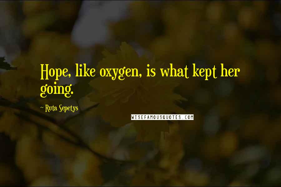 Ruta Sepetys Quotes: Hope, like oxygen, is what kept her going.