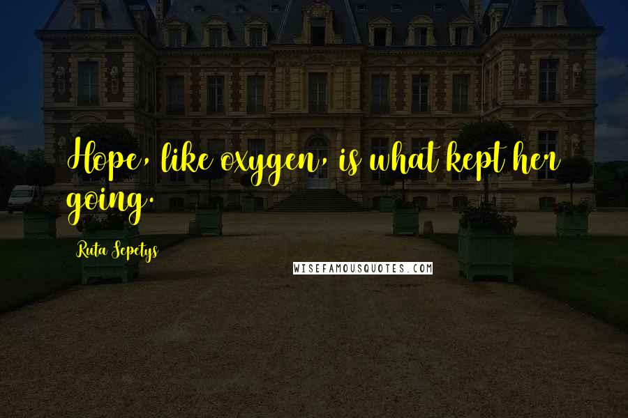 Ruta Sepetys Quotes: Hope, like oxygen, is what kept her going.