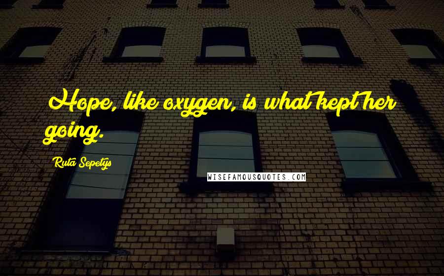 Ruta Sepetys Quotes: Hope, like oxygen, is what kept her going.