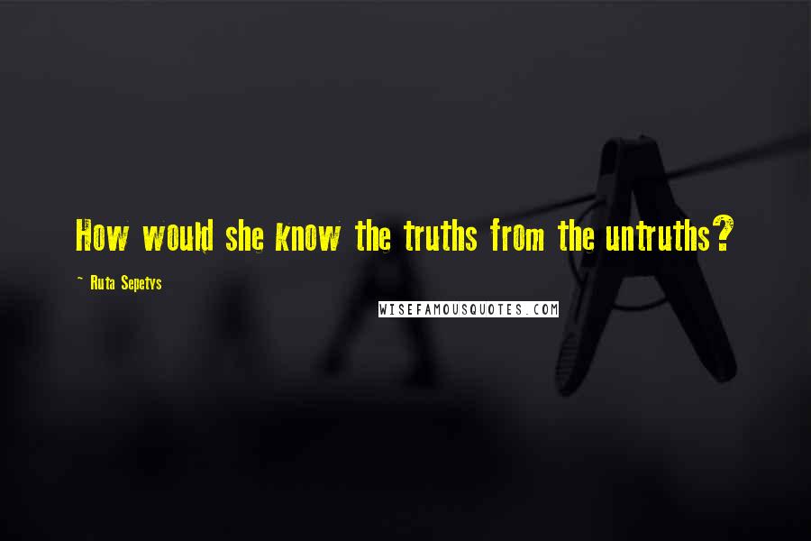 Ruta Sepetys Quotes: How would she know the truths from the untruths?