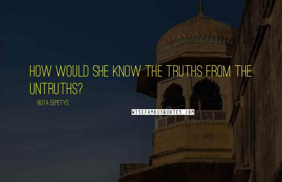 Ruta Sepetys Quotes: How would she know the truths from the untruths?
