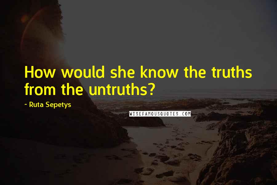 Ruta Sepetys Quotes: How would she know the truths from the untruths?