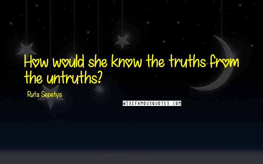Ruta Sepetys Quotes: How would she know the truths from the untruths?