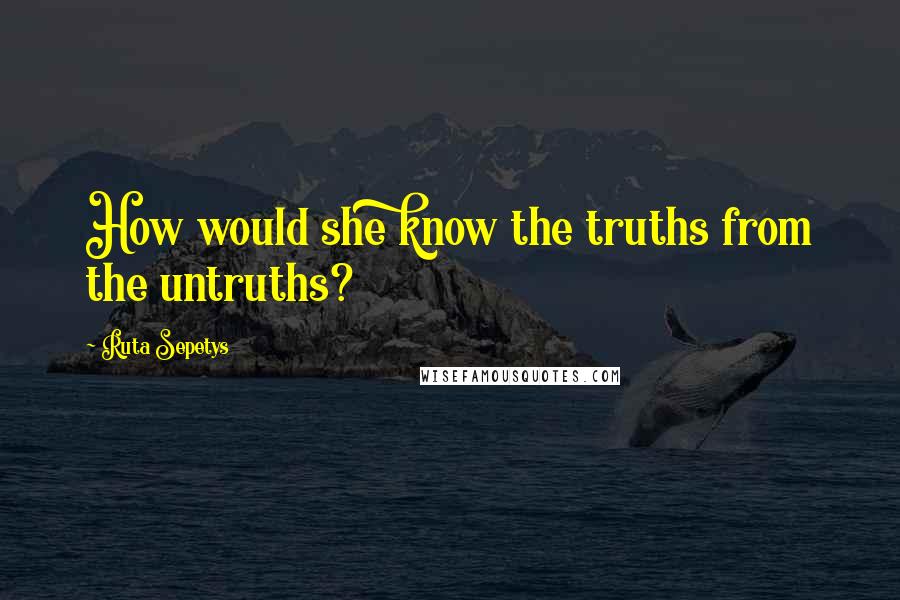 Ruta Sepetys Quotes: How would she know the truths from the untruths?